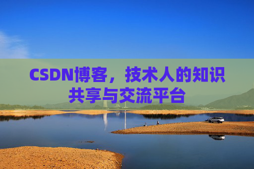 CSDN博客，技术人的知识共享与交流平台